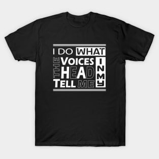 I do what the voices in my heard tell me T-Shirt